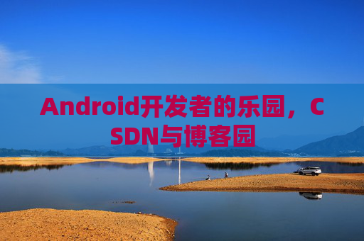 Android开发者的乐园，CSDN与博客园