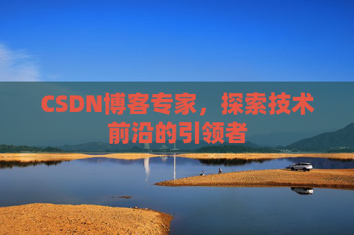 CSDN博客专家，探索技术前沿的引领者